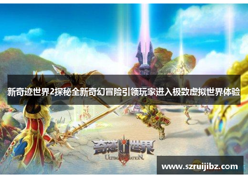 新奇迹世界2探秘全新奇幻冒险引领玩家进入极致虚拟世界体验