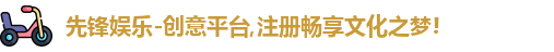 先锋娱乐-创意平台,注册畅享文化之梦!
